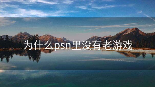 为什么psn里没有老游戏