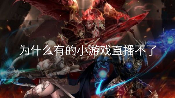 为什么有的小游戏直播不了