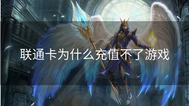 联通卡为什么充值不了游戏 联通卡为什么充值不了游戏