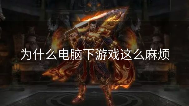 为什么电脑下游戏这么麻烦