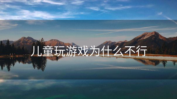 儿童玩游戏为什么不行