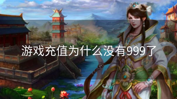 游戏充值为什么没有999了