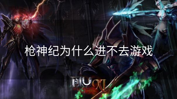 枪神纪为什么进不去游戏