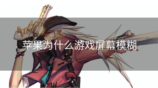 苹果为什么游戏屏幕模糊