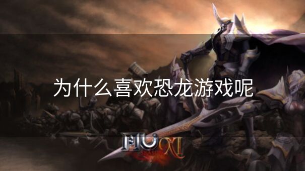 为什么喜欢恐龙游戏呢