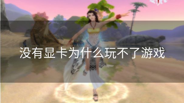 没有显卡为什么玩不了游戏 没有显卡为什么玩不了游戏