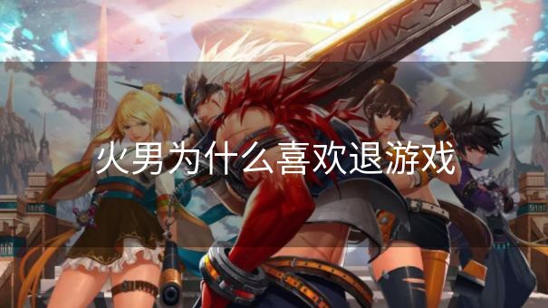 火男为什么喜欢退游戏