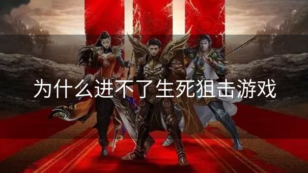 为什么进不了生死狙击游戏