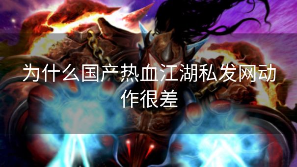 为什么国产热血江湖私发网动作很差