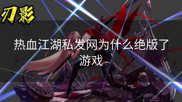 热血江湖私发网为什么绝版了游戏