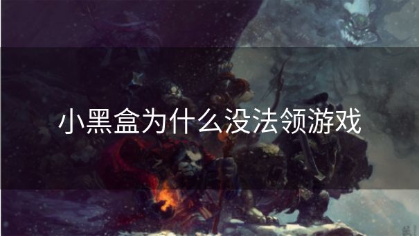 小黑盒为什么没法领游戏