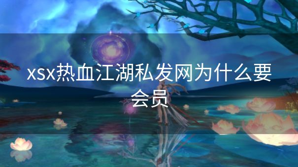 xsx热血江湖私发网为什么要会员
