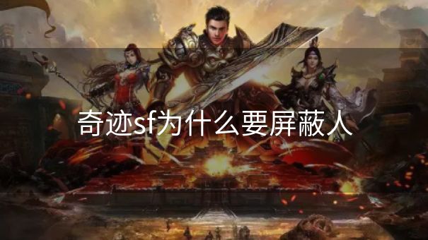 奇迹sf为什么要屏蔽人 奇迹sf为什么要屏蔽人