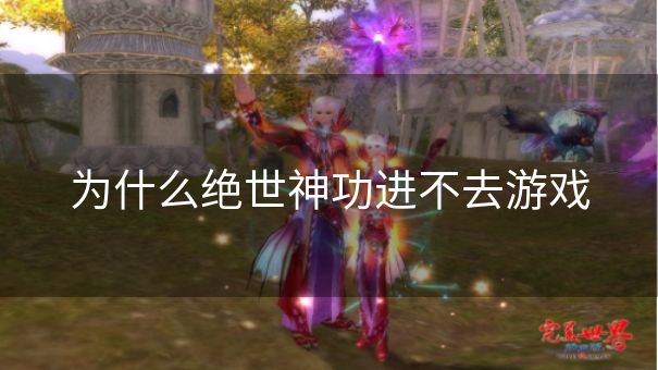 为什么绝世神功进不去游戏