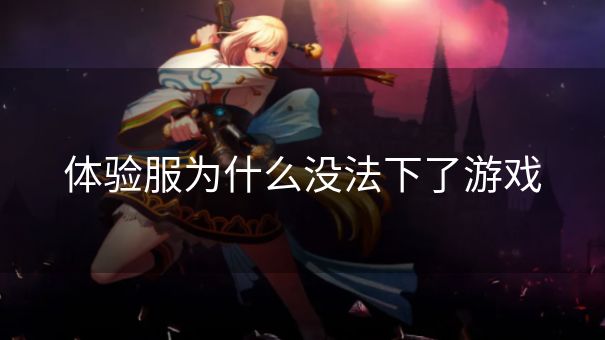 体验服为什么没法下了游戏