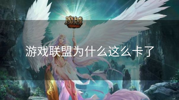 游戏联盟为什么这么卡了