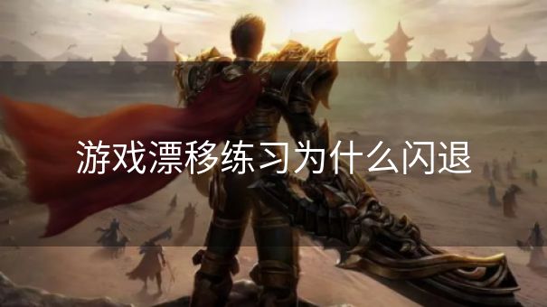 游戏漂移练习为什么闪退