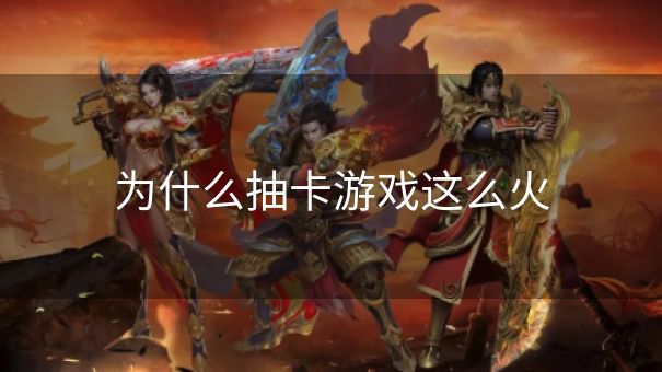 为什么抽卡游戏这么火 为什么抽卡游戏这么火