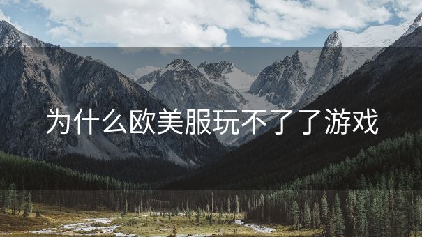 为什么欧美服玩不了了游戏