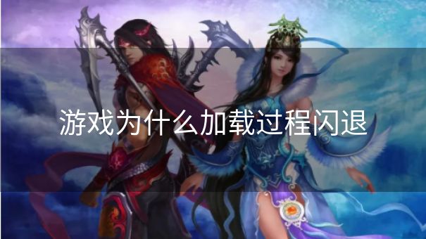 游戏为什么加载过程闪退 游戏为什么加载过程闪退