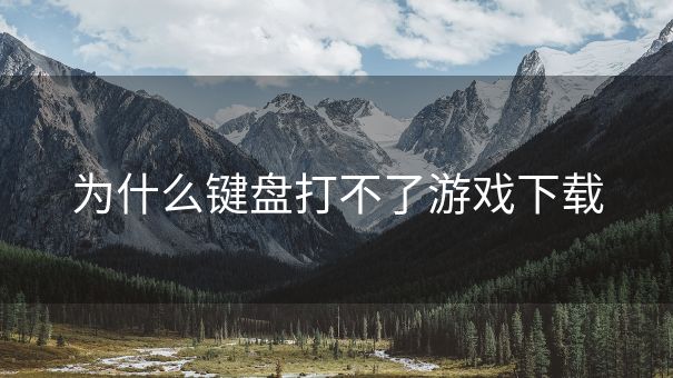 为什么键盘打不了游戏下载