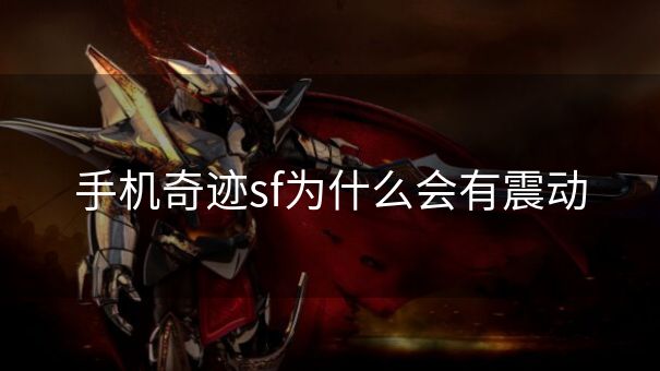 手机奇迹sf为什么会有震动