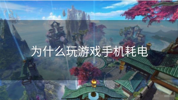 为什么玩游戏手机耗电