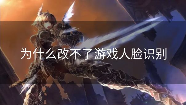 为什么改不了游戏人脸识别