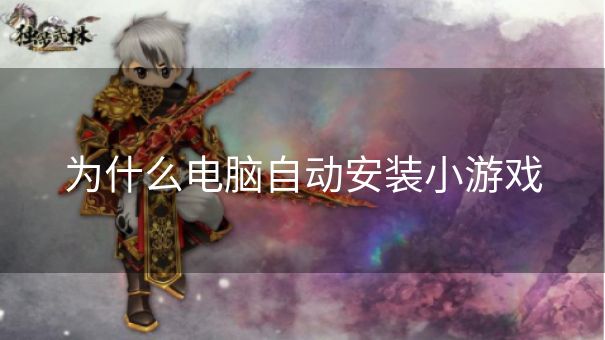 为什么电脑自动安装小游戏
