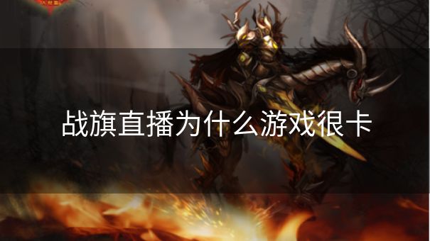 战旗直播为什么游戏很卡 战旗直播为什么游戏很卡