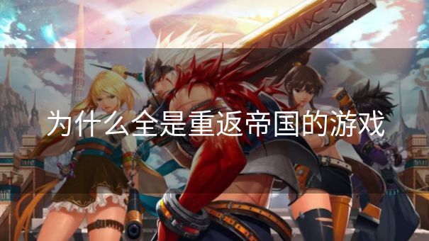 为什么全是重返帝国的游戏 为什么全是重返帝国的游戏
