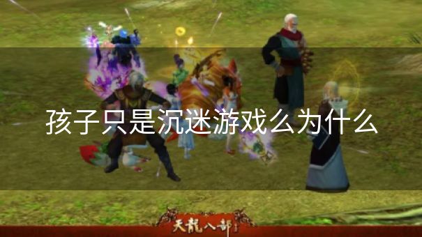 孩子只是沉迷游戏么为什么 孩子只是沉迷游戏么为什么