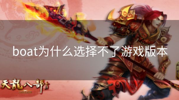 boat为什么选择不了游戏版本