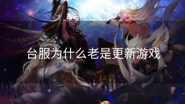 台服为什么老是更新游戏