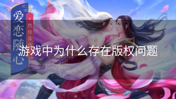 游戏中为什么存在版权问题