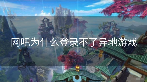 网吧为什么登录不了异地游戏