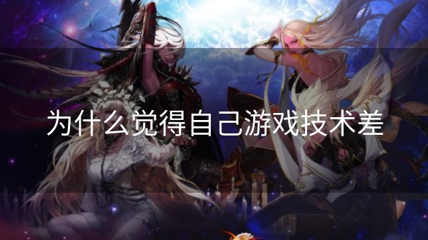 为什么觉得自己游戏技术差