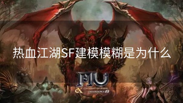 热血江湖SF建模模糊是为什么