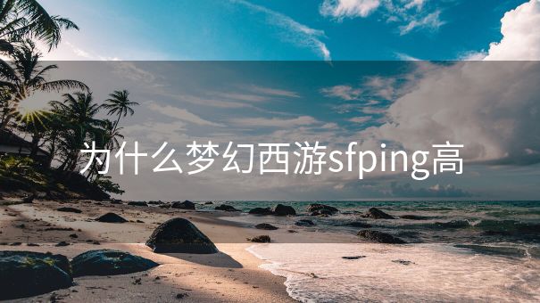 为什么梦幻西游sfping高