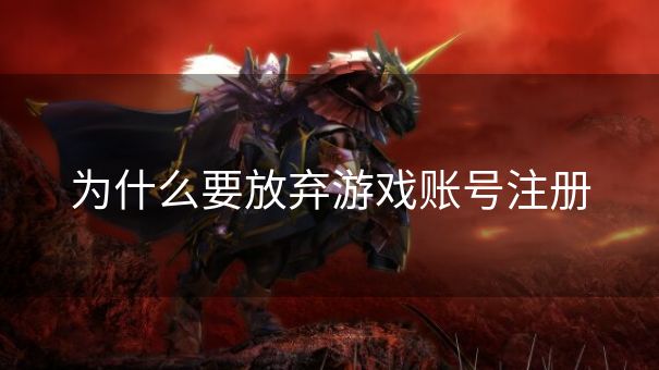 为什么要放弃游戏账号注册