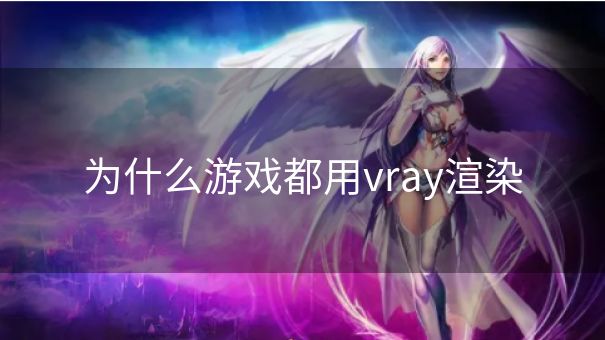 为什么游戏都用vray渲染