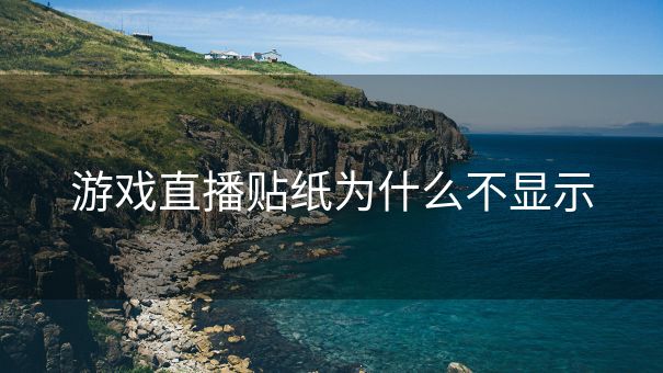 游戏直播贴纸为什么不显示 游戏直播贴纸为什么不显示