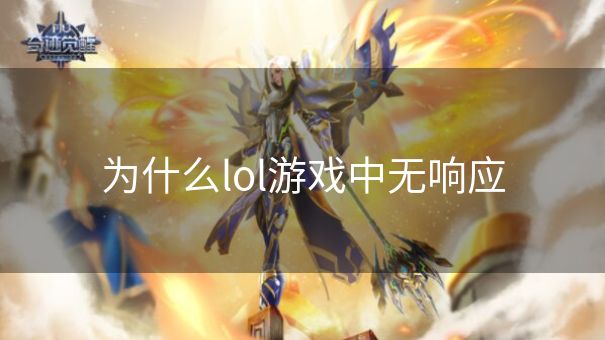 为什么lol游戏中无响应 为什么lol游戏中无响应