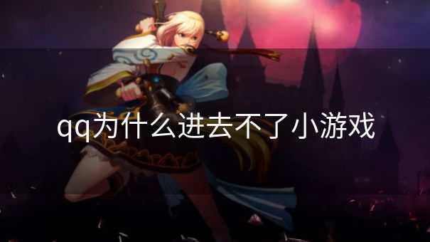 qq为什么进去不了小游戏