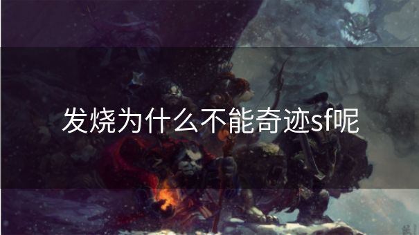 发烧为什么不能奇迹sf呢