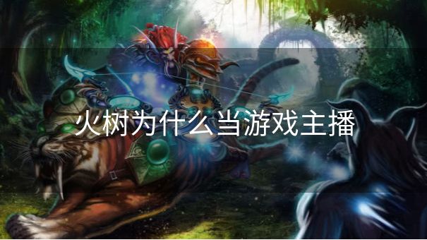 火树为什么当游戏主播