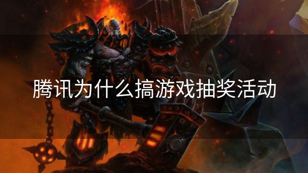 腾讯为什么搞游戏抽奖活动