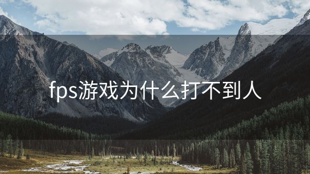 fps游戏为什么打不到人