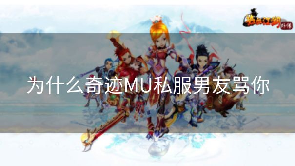 为什么奇迹MU私服男友骂你