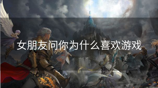 女朋友问你为什么喜欢游戏